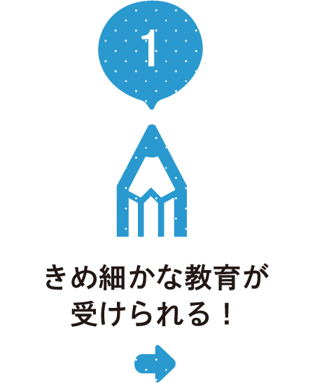 きめ細かな教育が受けられる！